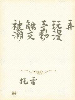 被触手玩弄～高潮交动漫