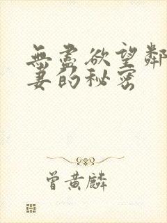 无尽欲望邻居人妻的秘密