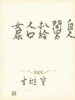 女人扒开自己的尿口给男人桶爽