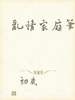 乱情家庭笔趣阁