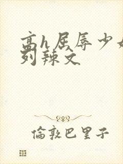 高h屈辱少妇系列辣文