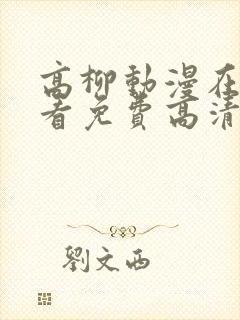 高柳动漫在线观看免费高清电视剧