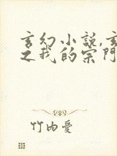 玄幻小说,玄幻之我的宗门亿点强