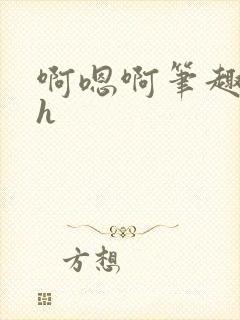 啊嗯啊笔趣阁高h