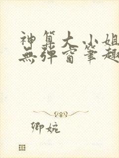 神算大小姐全文无弹窗笔趣阁