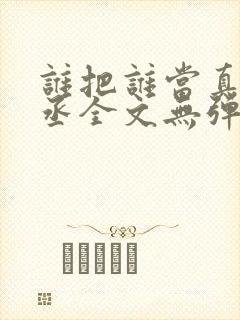 谁把谁当真水千丞全文无弹窗笔趣阁