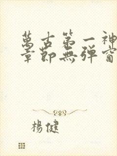 万古第一神最新章节无弹窗笔趣阁