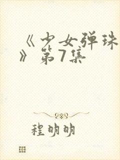 《少女弹珠汽水》第7集