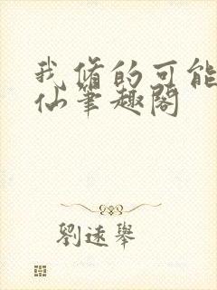 我修的可能是假仙笔趣阁