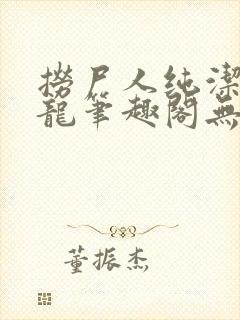 捞尸人纯洁的小龙笔趣阁无弹窗