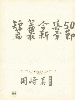 短篇合集500篇最新章节笔趣阁