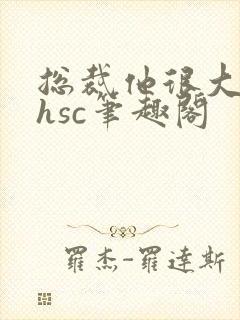 总裁他很大年上hsc笔趣阁