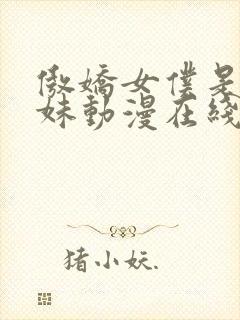 傲娇女仆是工口妹动漫在线无删减