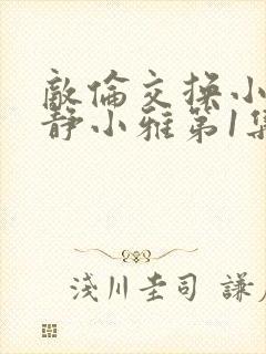 敌伦交换小敏小静小雅第1集