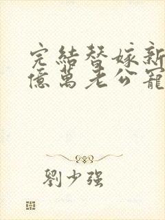 完结替嫁新娘 亿万老公宠上天