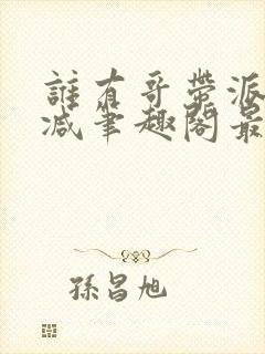 谁有哥带派无删减笔趣阁最新章节更