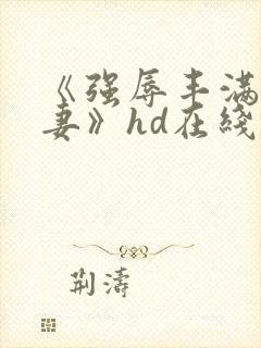 《强辱丰满的人妻》hd在线观看