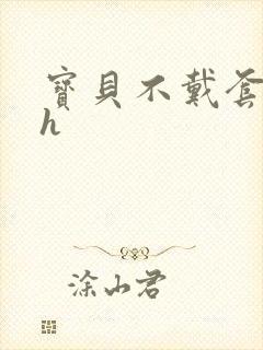 宝贝不戴套套了h