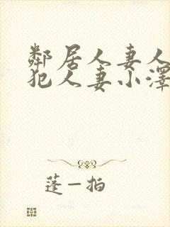 邻居人妻人公侵犯人妻小泽