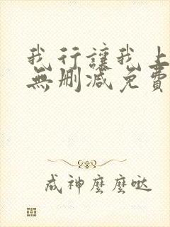 我行让我上全文无删减免费阅读