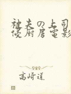 被夫の上司持久侵厨房电影