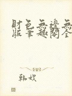 财色无边无删减版笔趣阁全文阅读