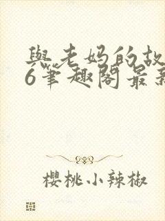 与老妈的故事26笔趣阁最新章节更新时间