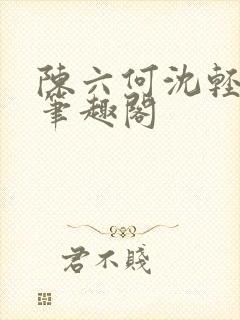 陈六何沈轻舞全笔趣阁