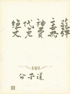 绝代神主苏莫全文免费无弹窗阅读