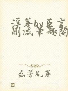 浮华by臣言无删减笔趣阁