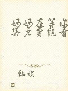 妈妈在等你47集免费观看剧情简介主演