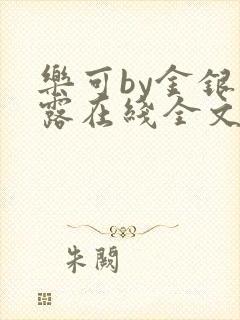 乐可by金银花露在线全文免费阅读笔趣剧