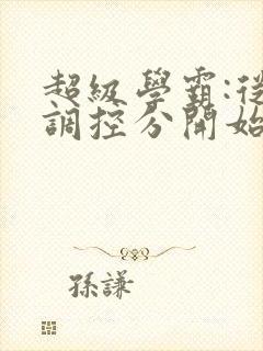 超级学霸:从低调控分开始笔趣阁