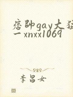 痞帅gay大猛一xnxx1069