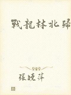 战龙林北归来
