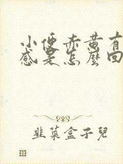 小便赤黄有灼热感是怎么回事