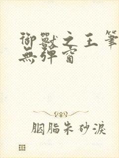 御兽之王笔趣阁无弹窗