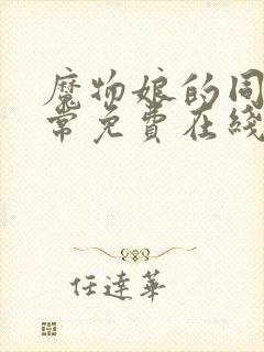 魔物娘的同居日常免费在线观看