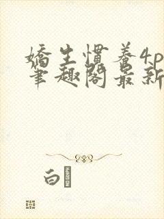 娇生惯养4ph笔趣阁最新章节