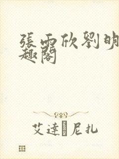 张雨欣刘明凯笔趣阁