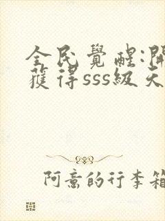 全民觉醒:开局获得sss级天赋 完结