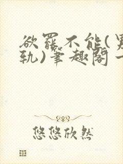 欲罢不能(男出轨)笔趣阁一