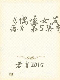 《偶像女友的陨落》第5集动漫