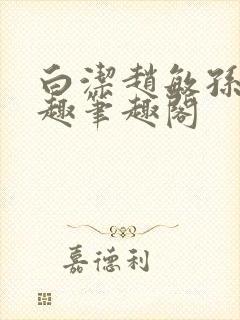 白洁赵敏孙倩笔趣笔趣阁