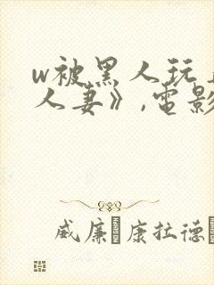 w被黑人玩弄的人妻》,电影