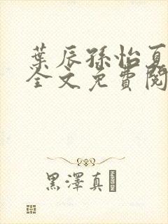 叶辰孙怡夏若雪全文免费阅读