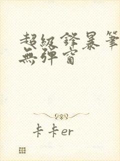 超级锋暴笔趣阁无弹窗