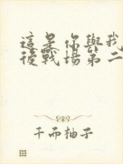 这是你与我的最后战场第二季