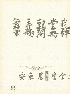 舞弄朝堂我在行笔趣阁无弹窗