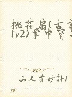 桃花扇(古言,1v2)掌中宝串串